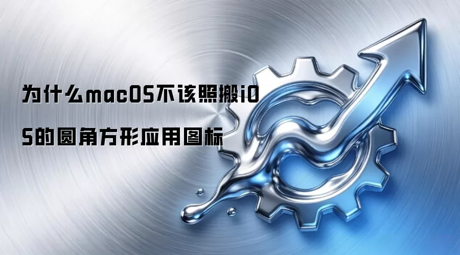 为什么macOS不该照搬iOS的圆角方形应用图标