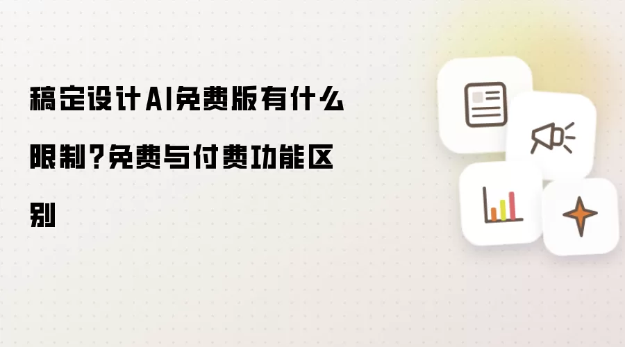 稿定设计AI免费版有什么限制?免费与付费功能区别
