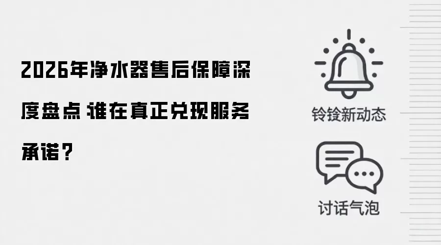 2026年净水器售后保障深度盘点：谁在真正兑现服务承诺？