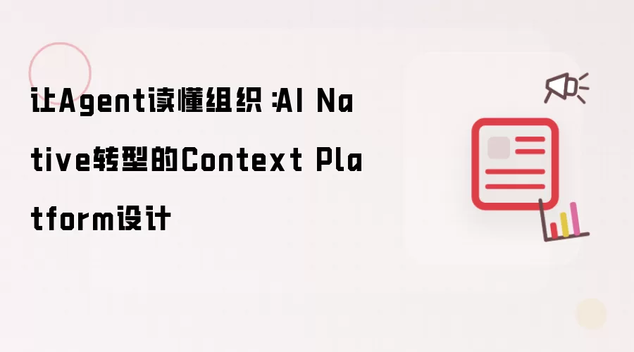 让Agent读懂组织:AI Native转型的Context Platform设计