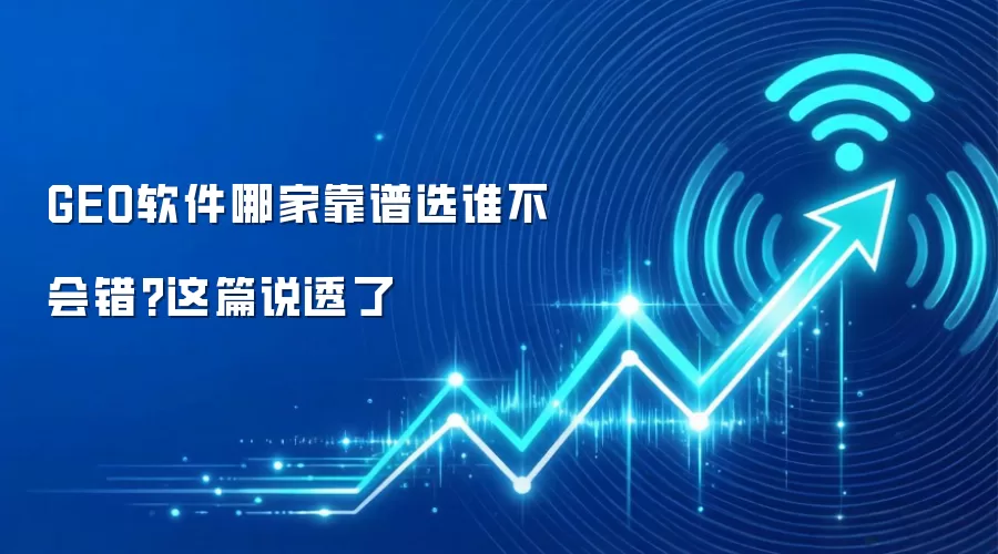 GEO软件哪家靠谱选谁不会错?这篇说透了