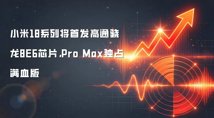 小米18系列将首发高通骁龙8E6芯片,Pro Max独占满血版