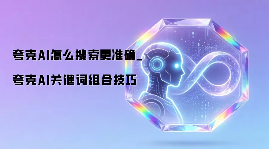 夸克AI怎么搜索更准确_夸克AI关键词组合技巧