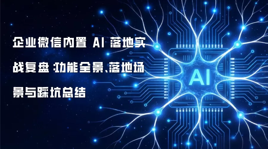 企业微信内置 AI 落地实战复盘:功能全景、落地场景与踩坑总结