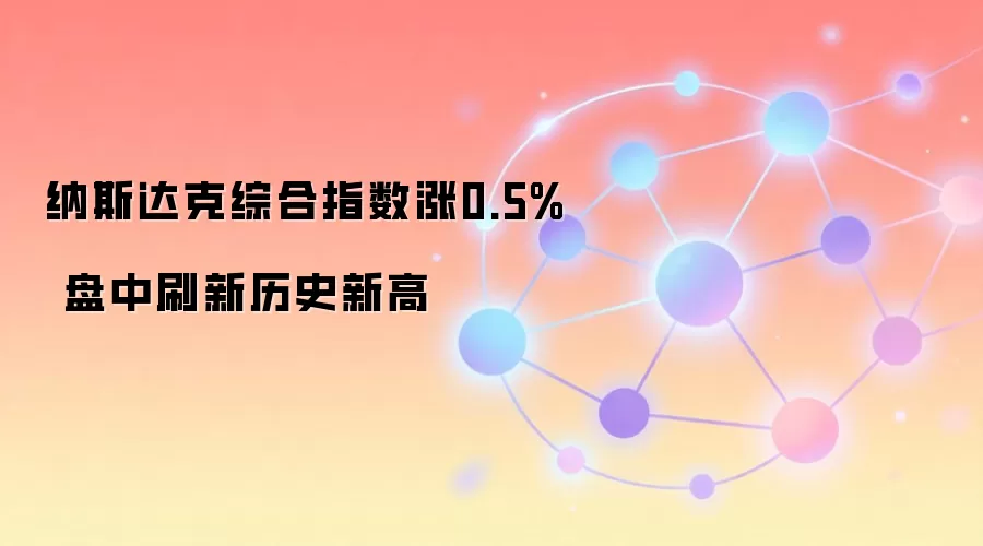 纳斯达克综合指数涨0.5% 盘中刷新历史新高