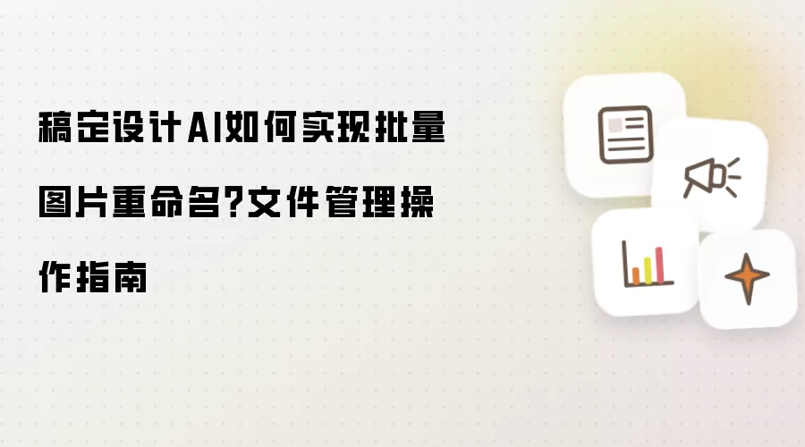 稿定设计AI如何实现批量图片重命名？文件管理操作指南