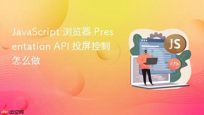 Ja vaScript 浏览器 Presentation API 投屏控制怎么做