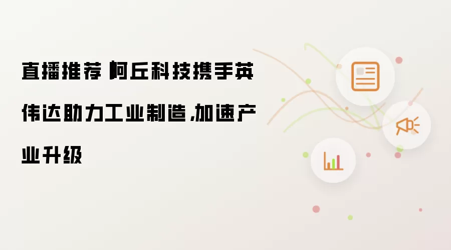 直播推荐｜阿丘科技携手英伟达助力工业制造，加速产业升级