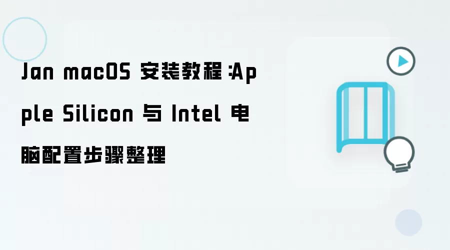 Jan macOS 安装教程：Apple Silicon 与 Intel 电脑配置步骤整理