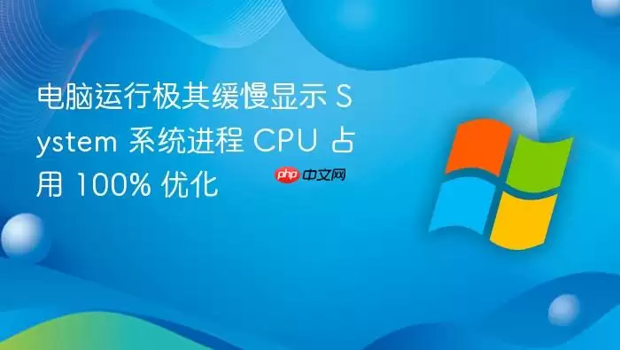 电脑运行极其缓慢显示 System 系统进程 CPU 占用 100% 优化