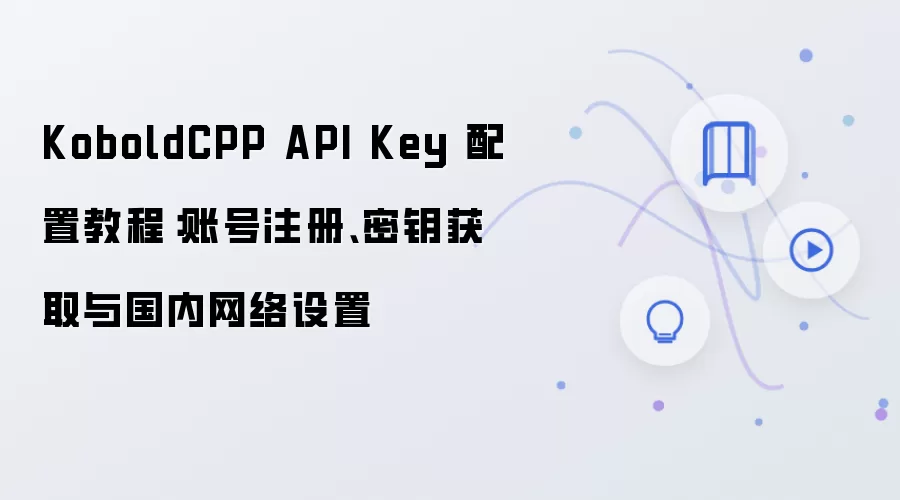 KoboldCPP API Key 配置教程:账号注册、密钥获取与国内网络设置