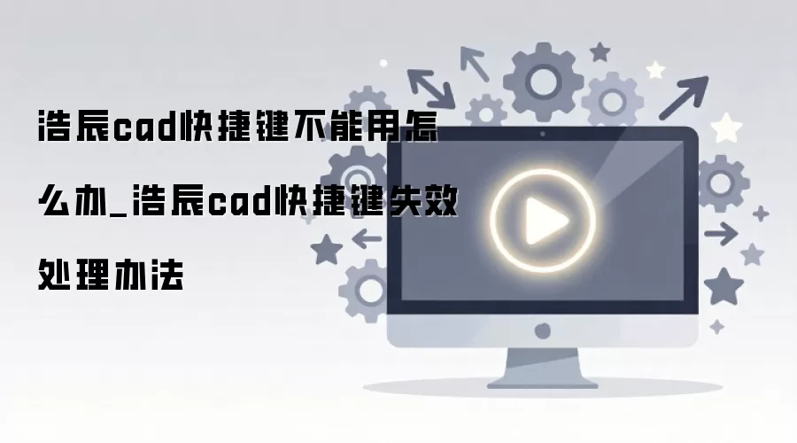 浩辰cad快捷键不能用怎么办_浩辰cad快捷键失效处理办法