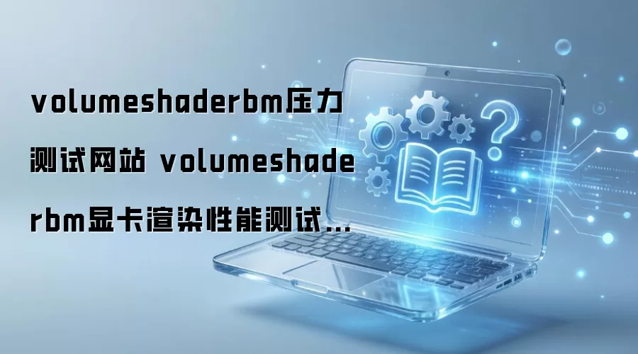 volumeshaderbm压力测试网站 volumeshaderbm显卡渲染性能测试入口