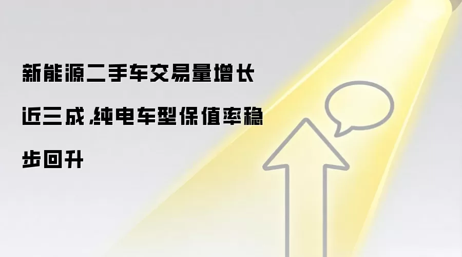 新能源二手车交易量增长近三成,纯电车型保值率稳步回升