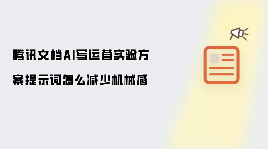 腾讯文档AI写运营实验方案提示词怎么减少机械感