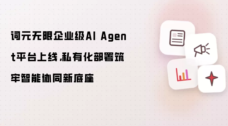 词元无限企业级AI Agent平台上线,私有化部署筑牢智能协同新底座