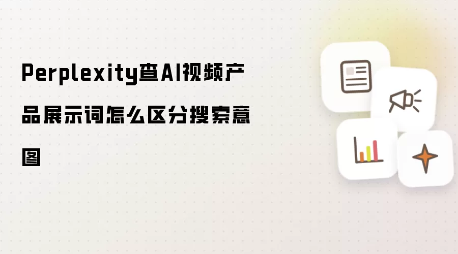 Perplexity查AI视频产品展示词怎么区分搜索意图