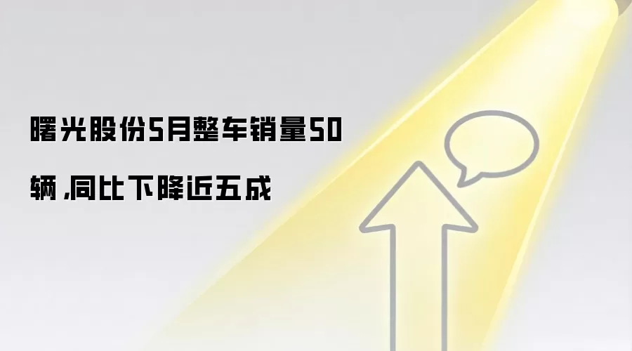 曙光股份5月整车销量50辆，同比下降近五成