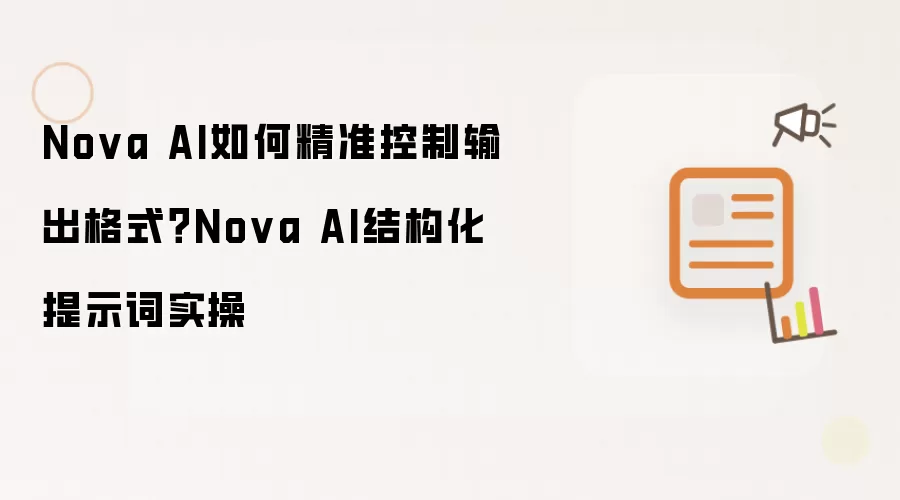 Nova AI如何精准控制输出格式?Nova AI结构化提示词实操