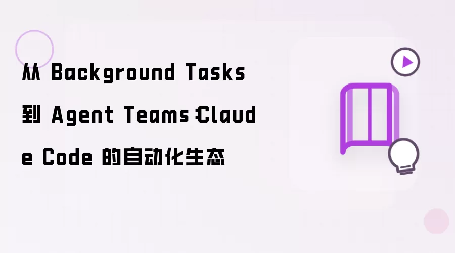 从 Background Tasks 到 Agent Teams:Claude Code 的自动化生态