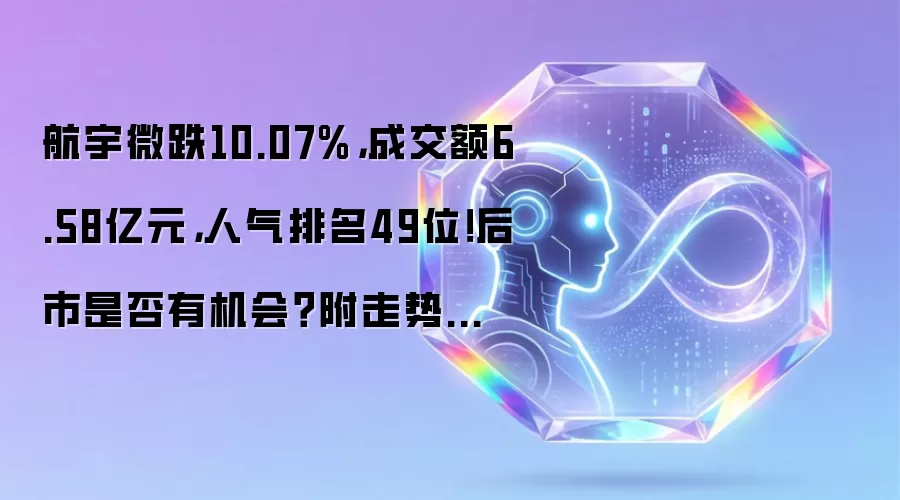 航宇微跌10.07%，成交额6.58亿元，人气排名49位！后市是否有机会？附走势预测