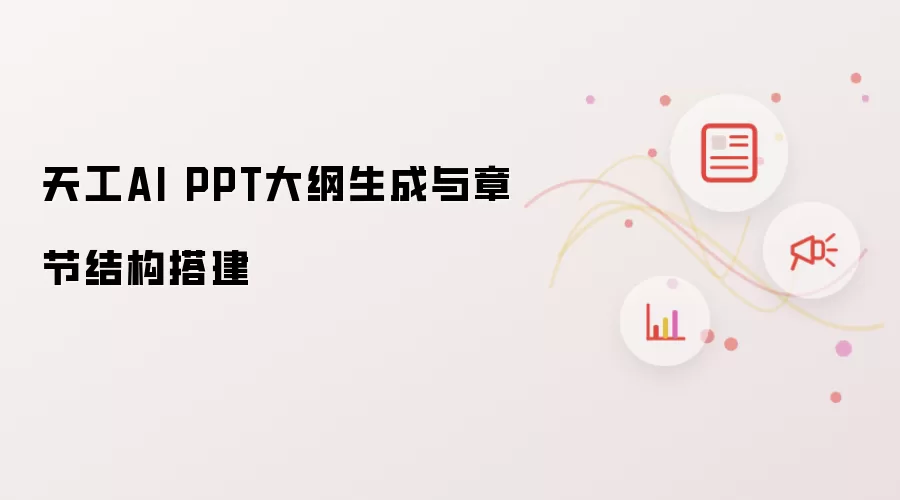天工AI PPT大纲生成与章节结构搭建