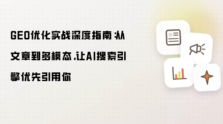 GEO优化实战深度指南:从文章到多模态,让AI搜索引擎优先引用你