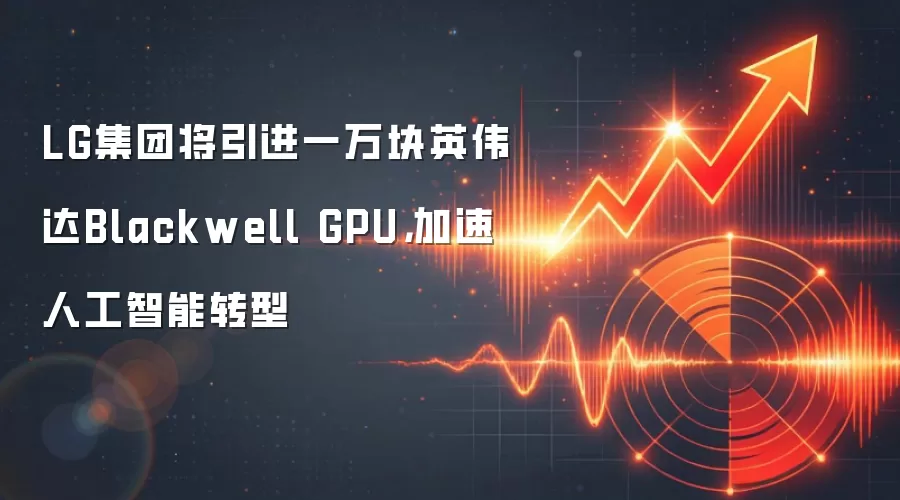 LG集团将引进一万块英伟达Blackwell GPU，加速人工智能转型