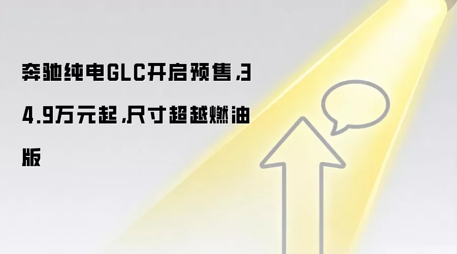 奔驰纯电GLC开启预售，34.9万元起，尺寸超越燃油版