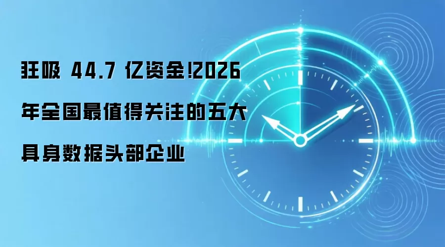 狂吸 44.7 亿资金!2026 年全国最值得关注的五大具身数据头部企业