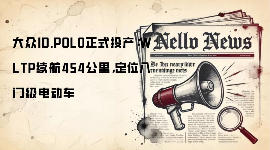 大众ID.POLO正式投产：WLTP续航454公里，定位入门级电动车