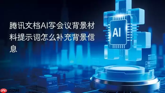 腾讯文档AI写会议背景材料提示词怎么补充背景信息