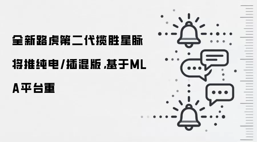 全新路虎第二代揽胜星脉将推纯电/插混版，基于MLA平台重