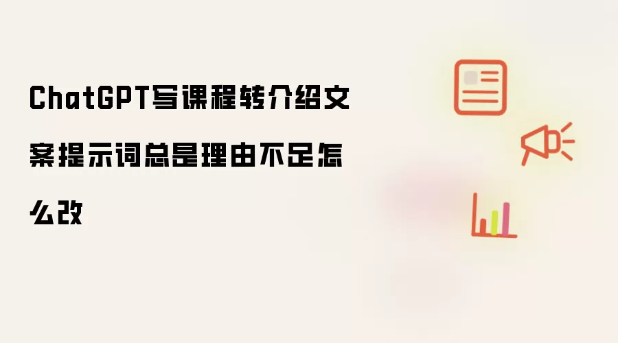 ChatGPT写课程转介绍文案提示词总是理由不足怎么改