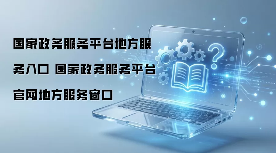 国家政务服务平台地方服务入口 国家政务服务平台官网地方服务窗口