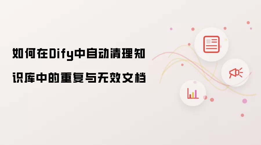 如何在Dify中自动清理知识库中的重复与无效文档