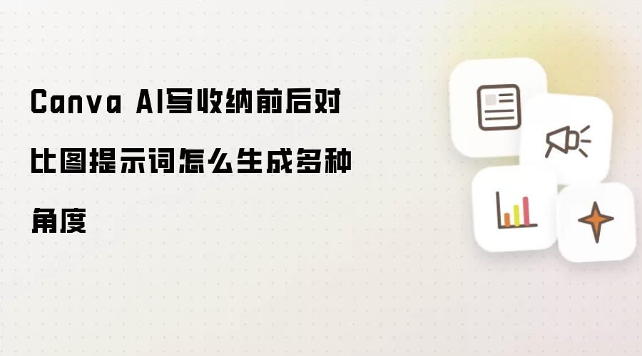 Canva AI写收纳前后对比图提示词怎么生成多种角度