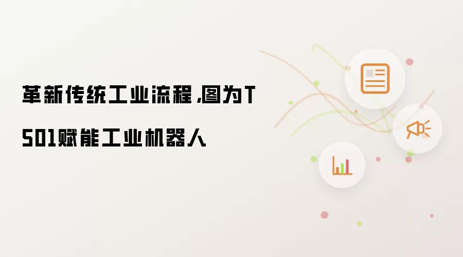 革新传统工业流程,图为T501赋能工业机器人