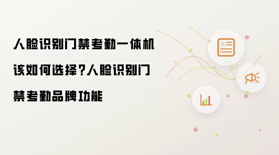 人脸识别门禁考勤一体机该如何选择?人脸识别门禁考勤品牌功能
