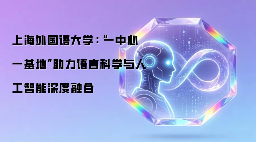 上海外国语大学:“一中心一基地”助力语言科学与人工智能深度融合