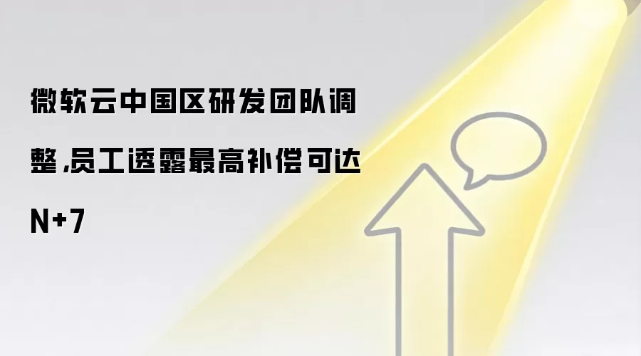 微软云中国区研发团队调整,员工透露最高补偿可达N+7