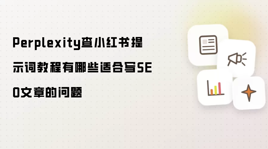 Perplexity查小红书提示词教程有哪些适合写SEO文章的问题