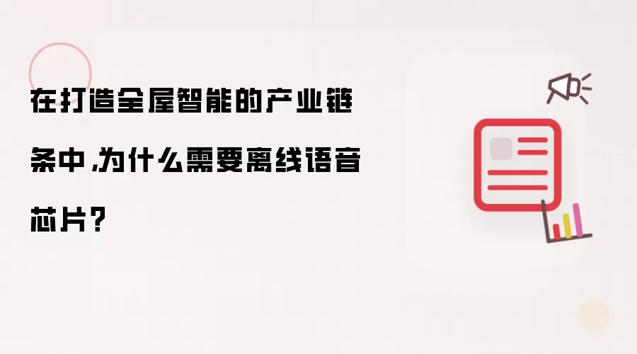 在打造全屋智能的产业链条中,为什么需要离线语音芯片?