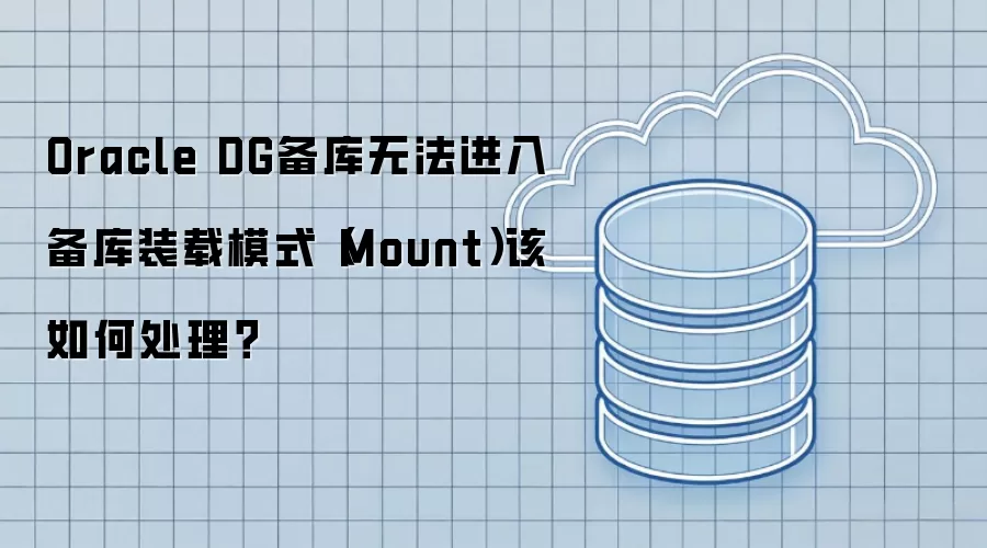 Oracle DG备库无法进入备库装载模式(Mount)该如何处理?