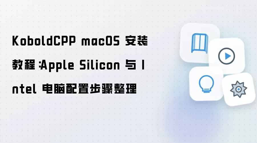 KoboldCPP macOS 安装教程:Apple Silicon 与 Intel 电脑配置步骤整理
