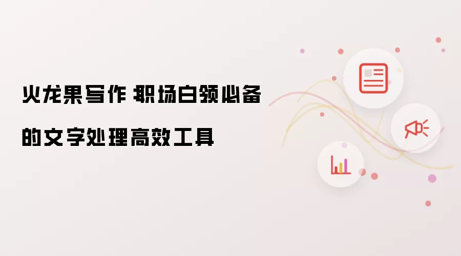 火龙果写作:职场白领必备的文字处理高效工具