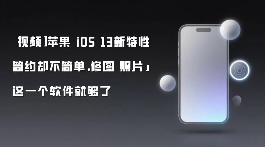 【视频】苹果 iOS 13新特性简约却不简单,修图「照片」这一个软件就够了