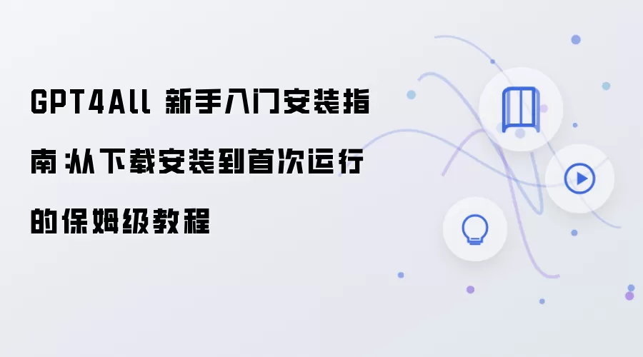 GPT4All 新手入门安装指南：从下载安装到首次运行的保姆级教程