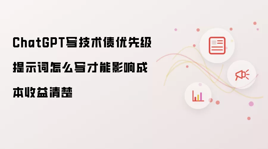 ChatGPT写技术债优先级提示词怎么写才能影响成本收益清楚