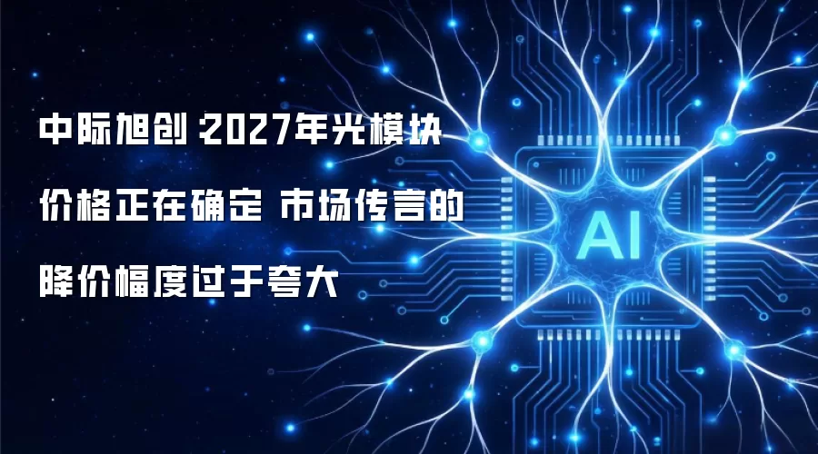 中际旭创:2027年光模块价格正在确定 市场传言的降价幅度过于夸大